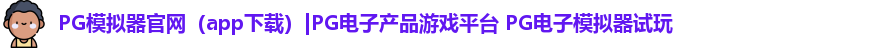 PG模拟器官网（app下载）|PG电子产品游戏平台 PG电子模拟器试玩
